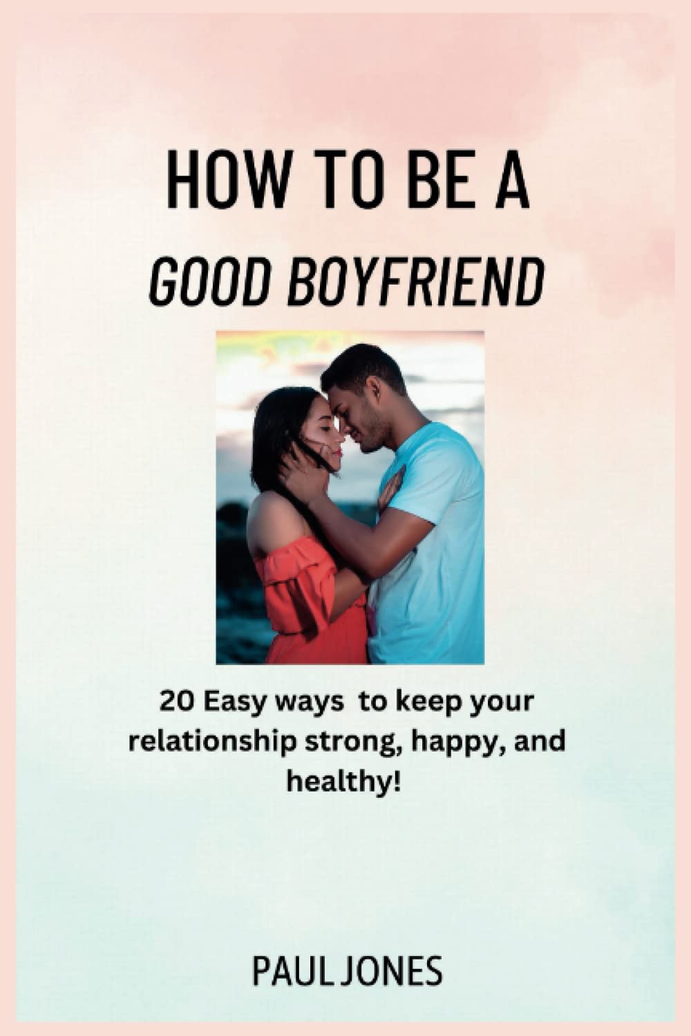 How to Be a Good BF: The Ultimate Guide to a Happy Relationship