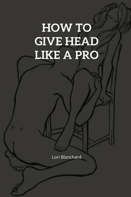 Oral Sex for Beginners How to Give Head Expert Advice from Basic to Pro